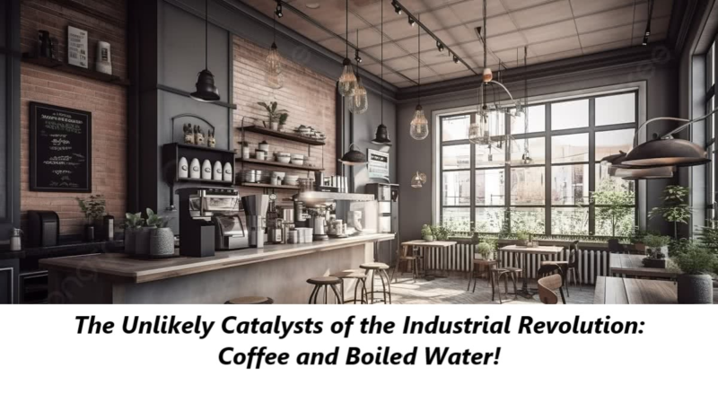 The Unlikely Catalysts of the Industrial Revolution: Coffee and Boiled Water!